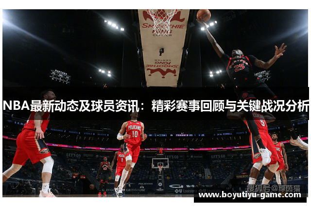 NBA最新动态及球员资讯：精彩赛事回顾与关键战况分析