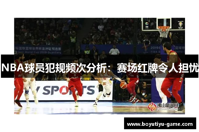 NBA球员犯规频次分析：赛场红牌令人担忧