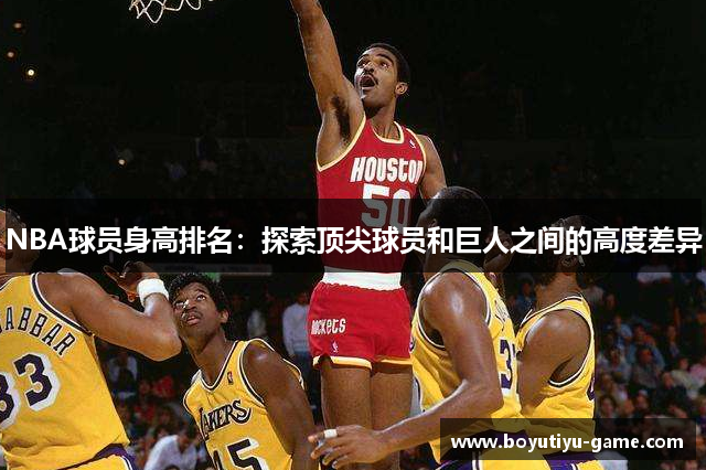 NBA球员身高排名：探索顶尖球员和巨人之间的高度差异