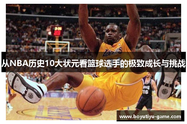 从NBA历史10大状元看篮球选手的极致成长与挑战