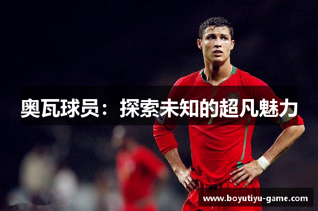 奥瓦球员：探索未知的超凡魅力