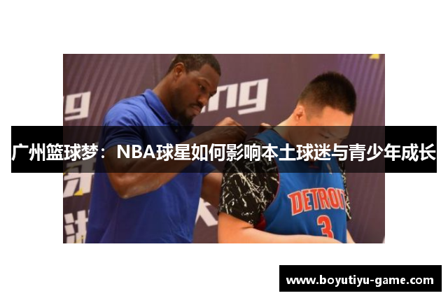 广州篮球梦：NBA球星如何影响本土球迷与青少年成长