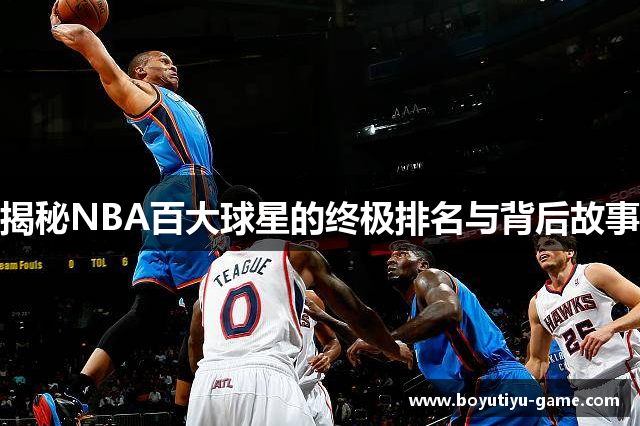 揭秘NBA百大球星的终极排名与背后故事