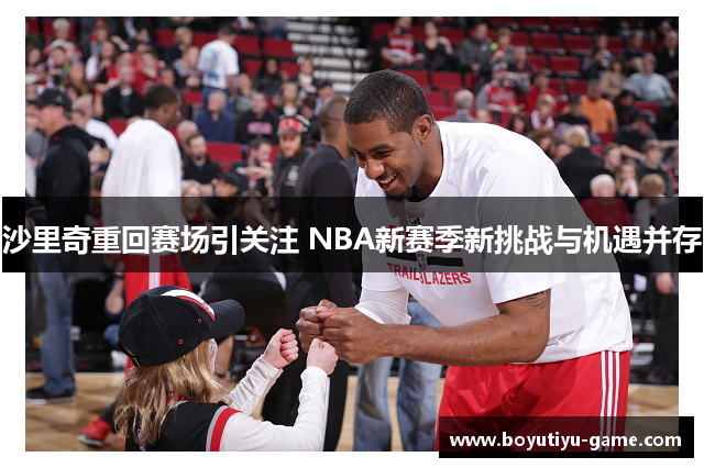 沙里奇重回赛场引关注 NBA新赛季新挑战与机遇并存