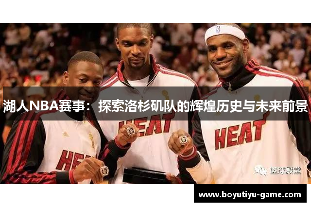 湖人NBA赛事：探索洛杉矶队的辉煌历史与未来前景