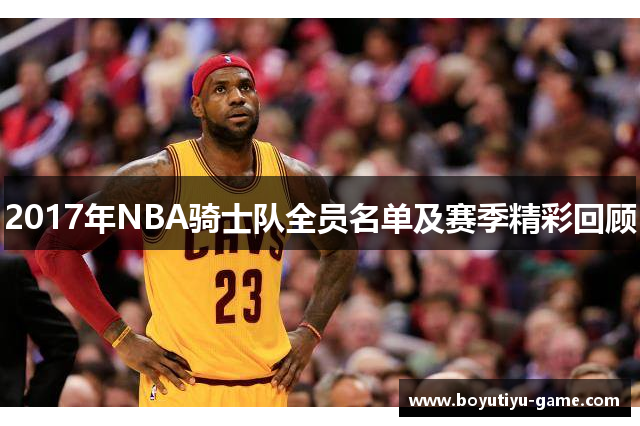 2017年NBA骑士队全员名单及赛季精彩回顾