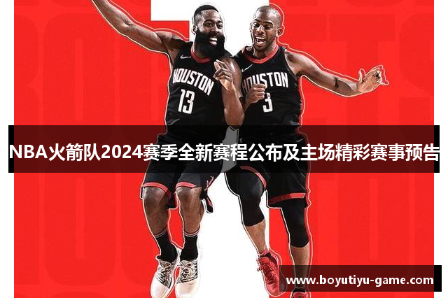 NBA火箭队2024赛季全新赛程公布及主场精彩赛事预告