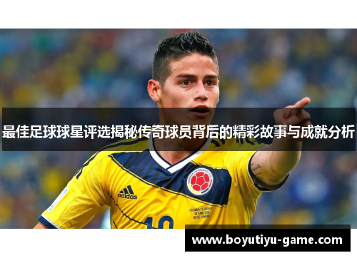 最佳足球球星评选揭秘传奇球员背后的精彩故事与成就分析