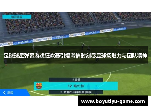足球球星弹幕游戏狂欢赛引爆激情时刻尽显球场魅力与团队精神