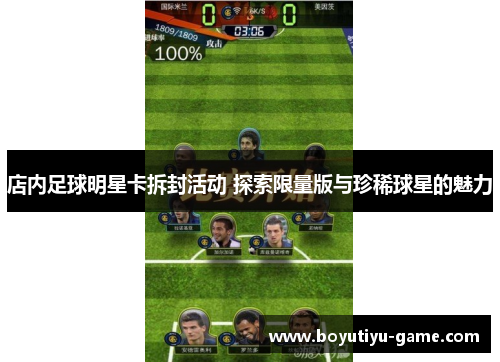 店内足球明星卡拆封活动 探索限量版与珍稀球星的魅力