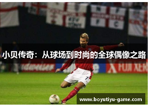 小贝传奇：从球场到时尚的全球偶像之路