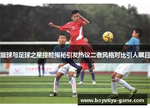 篮球与足球之星撞脸揭秘引发热议二者风格对比引人瞩目