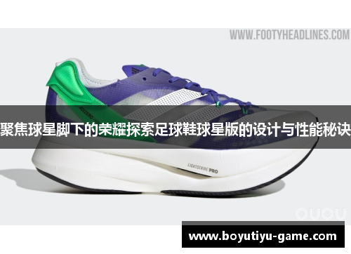 聚焦球星脚下的荣耀探索足球鞋球星版的设计与性能秘诀