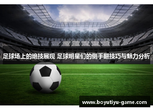 足球场上的绝技展现 足球明星们的侧手翻技巧与魅力分析