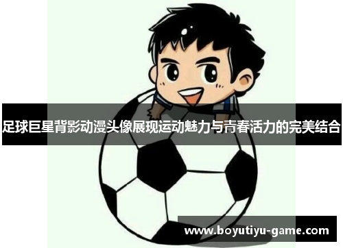 足球巨星背影动漫头像展现运动魅力与青春活力的完美结合
