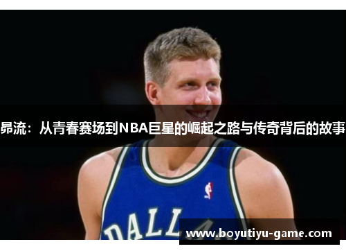 昴流：从青春赛场到NBA巨星的崛起之路与传奇背后的故事