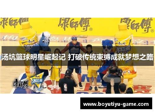 汤坑篮球明星崛起记 打破传统束缚成就梦想之路