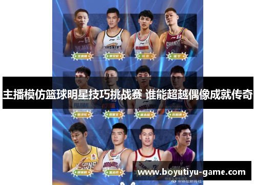 主播模仿篮球明星技巧挑战赛 谁能超越偶像成就传奇